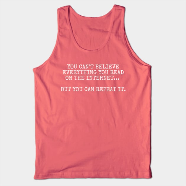You can’t believe everything you read on the internet, but you can repeat it Tank Top by Among the Leaves Apparel